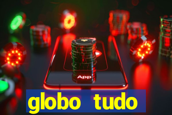 globo tudo absolutamente tudo